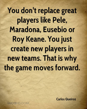 You don't replace great players like Pele, Maradona, Eusebio or Roy ...