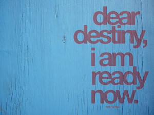 Dear Destiny,I am Ready Now ~ Future Quote