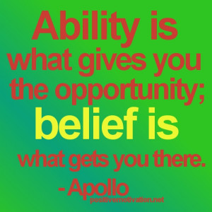 ... is what gives you the opportunity; belief is what gets you there