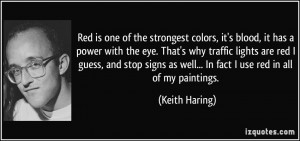 Red is one of the strongest colors, it's blood, it has a power with ...