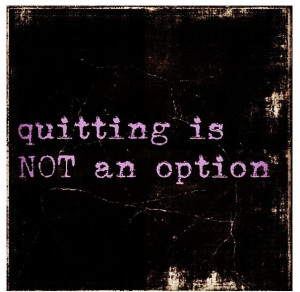 quitting is NOT an option