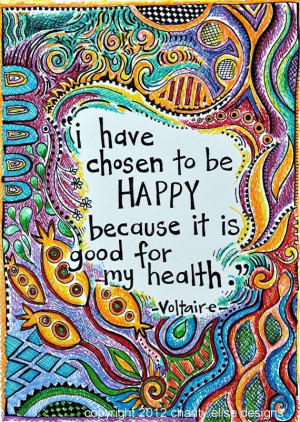 have chosen to be happy because it is good for my health. - Voltaire