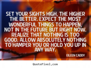 Eileen Caddy Quotes - Set your sights high, the higher the better ...