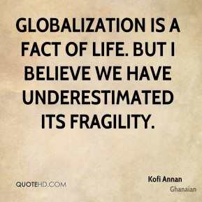 Kofi Annan - Globalization is a fact of life. But I believe we have ...