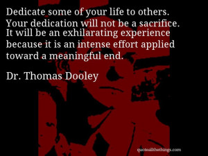 Dr. Thomas Dooley - quote -- Dedicate some of your life to others ...