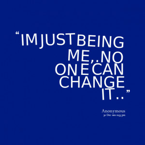 Quotes Picture: im just being me,no on e can change it