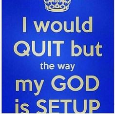 would quit but the way my god is setup failure is not an option ...