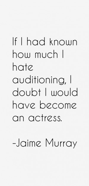 If I had known how much I hate auditioning, I doubt I would have ...