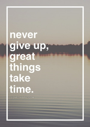 Never give up, great things take time