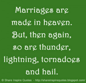 Marriages are made in heaven. But, then again, so are thunder ...