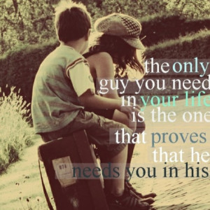... you need in your life is the one that proves that he needs you in his