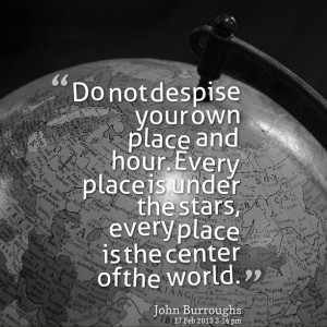 Quotes Picture: do not despise your own place and hour every place is ...