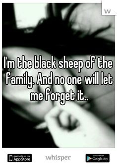 the black sheep of the family. And no one will let me forget it ...