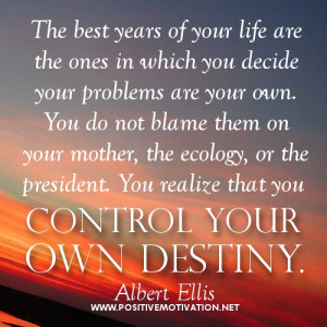 ... problems are your own. You realize that you control your own destiny
