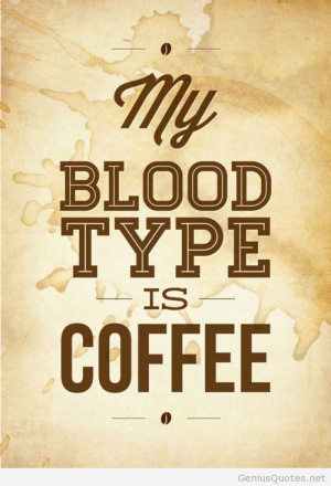 My blood type is coffee, starbucks coffe quote