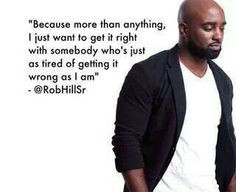... who's just as tired of getting it wring as I am -- Rob Hill Sr