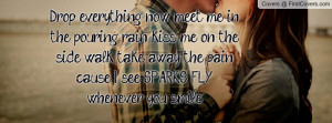 ... in the pouring rain kiss me on the side walk take away the pain cause