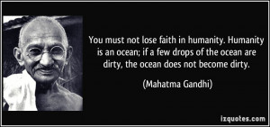 You must not lose faith in humanity. Humanity is an ocean; if a few ...