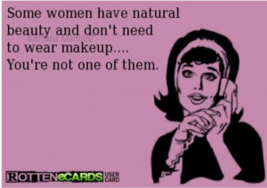 Some women have natural beauty and don't need to wear makeup you're ...
