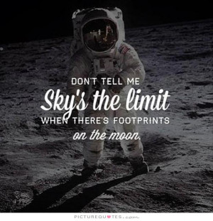 Don't tell me the sky's the limit when there's footprints on the moon.