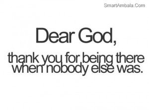 Dear God,Thank You For Being There When Nobody Else Was ~ God Quote