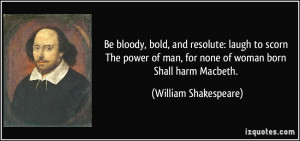 Be bloody, bold, and resolute: laugh to scorn The power of man, for ...