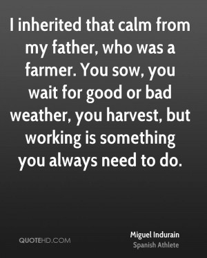 inherited that calm from my father, who was a farmer. You sow, you ...