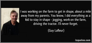 ... stay in shape - jogging, work on the farm, driving the tractor. I'll