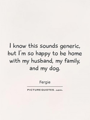 ... to be home with my husband, my family, and my dog. Picture Quote #1