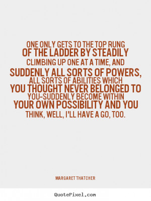 Margaret Thatcher picture quote - One only gets to the top rung of the ...