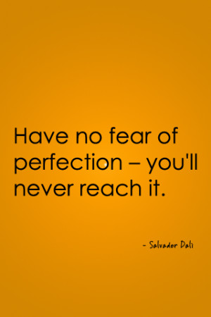 ... no fear of perfection – you’ll never reach it. - Salvador Dali