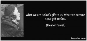 ... -what-we-are-is-god-s-gift-to-us-what-we-become-is-our-gift-to