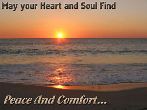 May your Heart and Soul Find Peace and Comfort...