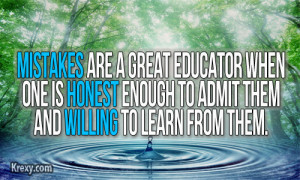 Mistakes are a great educator when one is honest enough to admit them ...