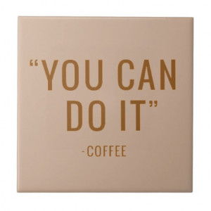 YOU CAN DO IT COFFEE FUNNY HUMOR QUOTES SAYINGS LA TILES