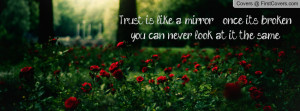 Trust is like a mirror once its broken you can never look at it the ...