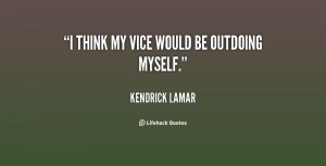 File Name : quote-Kendrick-Lamar-i-think-my-vice-would-be-outdoing ...