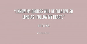 know my choices will be creative so long as I follow my heart.”