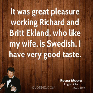 It was great pleasure working Richard and Britt Ekland, who like my ...