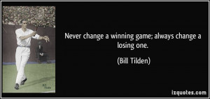 Never change a winning game; always change a losing one. - Bill Tilden