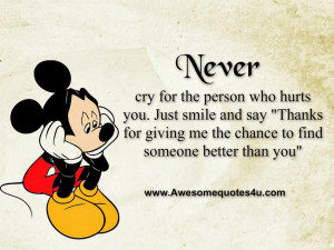 NEVER cry for the person who hurts you. Just smile and say 