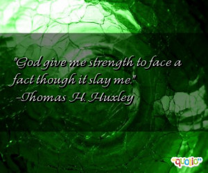 God give me strength to face a fact though it slay me. -Thomas H ...