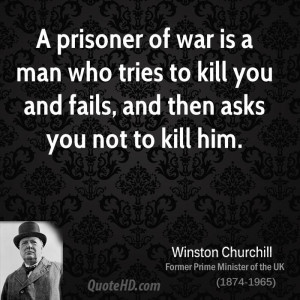 prisoner of war is a man who tries to kill you and fails, and then ...