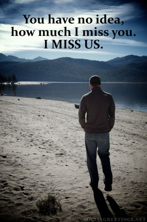 You Have No Idea,How Much I Miss You.I MISS US.