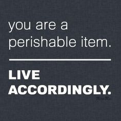 You are a perishable item. Live accordingly. #Quote #MissMeJeans