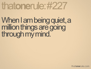 When I am being quiet, a million things are going through my mind.