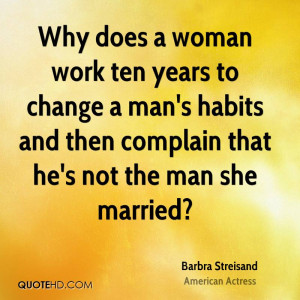 ... change a man's habits and then complain that he's not the man she