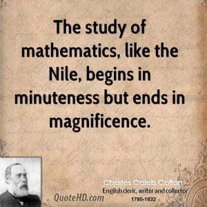 The study of mathematics, like the Nile, begins in minuteness but ends ...