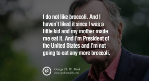 George H.W. Bush Quotes I do not like broccoli. And I haven't liked it ...
