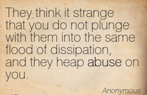 ... The Same Flood Of Dissipation, And They Heap Abuse On You. - Anonymous